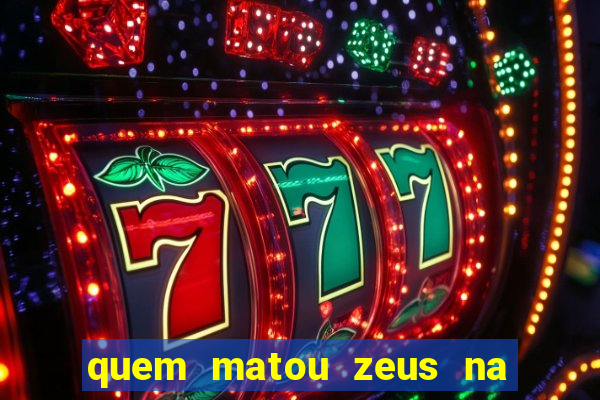 quem matou zeus na mitologia grega